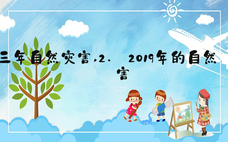 三年自然灾害 2. 2019年的自然灾害